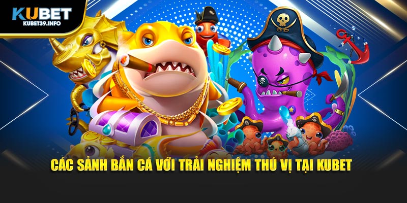 Các sảnh bắn cá với trải nghiệm thú vị tại Kubet