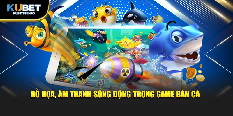 Đồ họa, âm thanh sống động trong game bắn cá