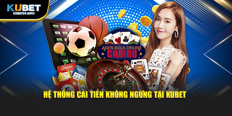 Hệ thống cải tiến không ngừng tại Kubet