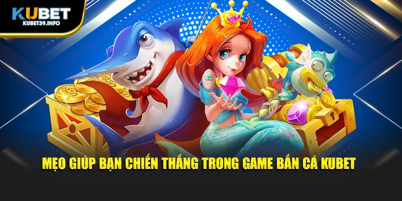 Mẹo giúp bạn chiến thắng trong game bắn cá Kubet