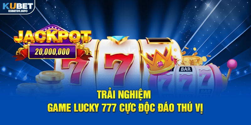 Trải nghiệm game Lucky 777 cực độc đáo thú vị