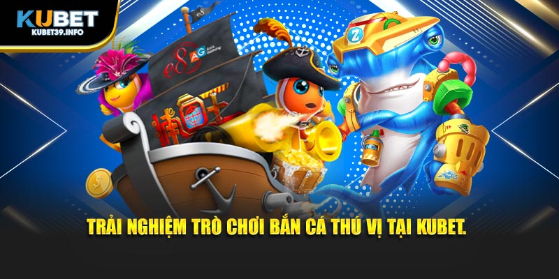 Trải nghiệm trò chơi bắn cá thú vị tại Kubet.