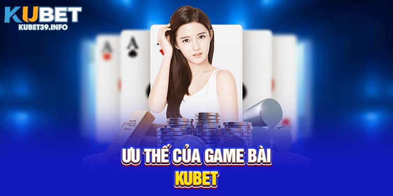 Ưu thế của game bài Kubet